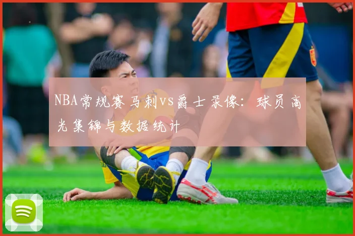 NBA常规赛马刺vs爵士录像：球员高光集锦与数据统计