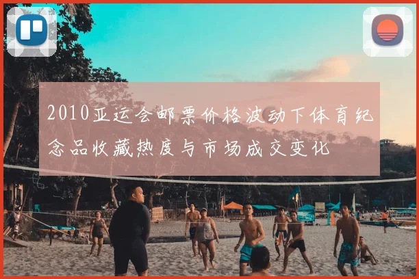 2010亚运会邮票价格波动下体育纪念品收藏热度与市场成交变化