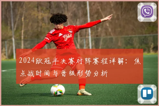 2024欧冠半决赛对阵赛程详解：焦点战时间与晋级形势分析