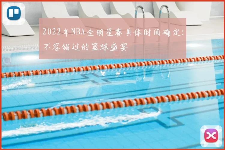 2022年NBA全明星赛具体时间确定：不容错过的篮球盛宴