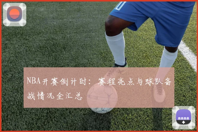 NBA开赛倒计时：赛程亮点与球队备战情况全汇总