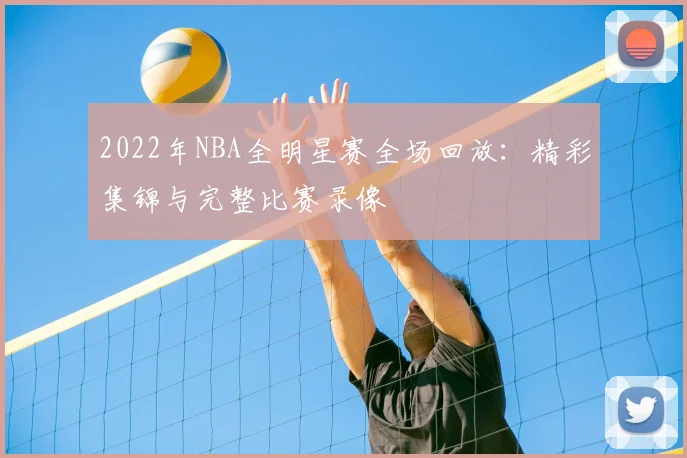 2022年NBA全明星赛全场回放：精彩集锦与完整比赛录像