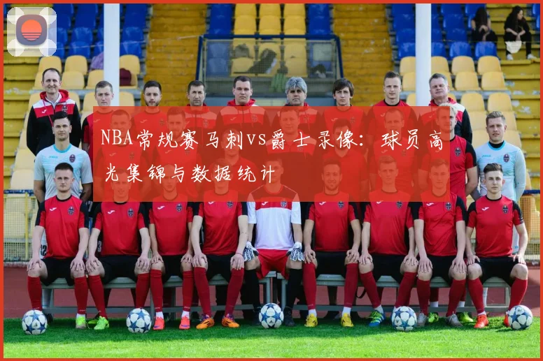 NBA常规赛马刺vs爵士录像：球员高光集锦与数据统计