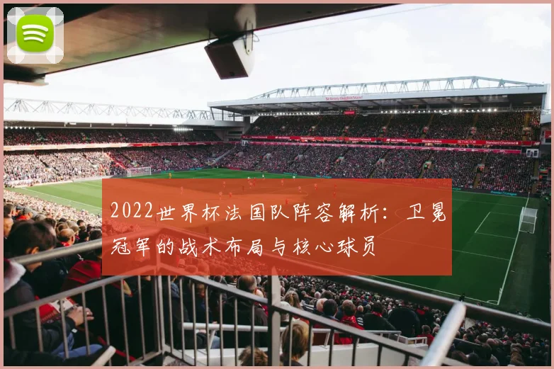 2022世界杯法国队阵容解析：卫冕冠军的战术布局与核心球员