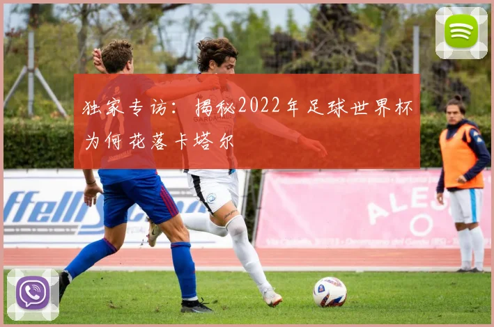 独家专访：揭秘2022年足球世界杯为何花落卡塔尔