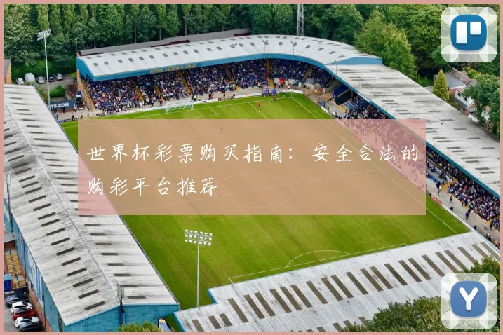 世界杯彩票购买指南：安全合法的购彩平台推荐