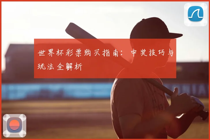 世界杯彩票购买指南：中奖技巧与玩法全解析