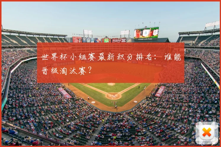 世界杯小组赛最新积分排名:谁能晋级淘汰赛?