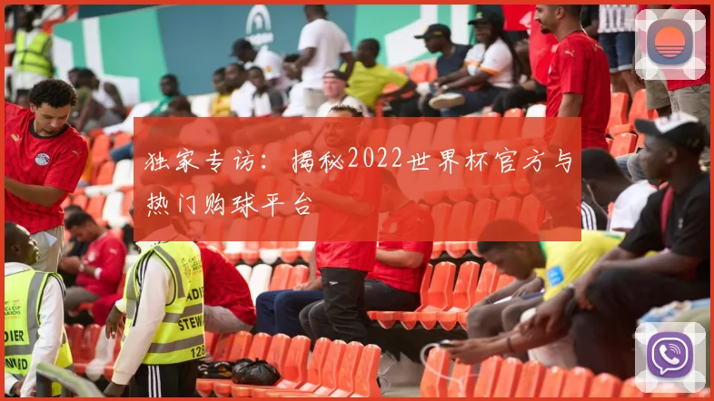 独家专访：揭秘2022世界杯官方与热门购球平台