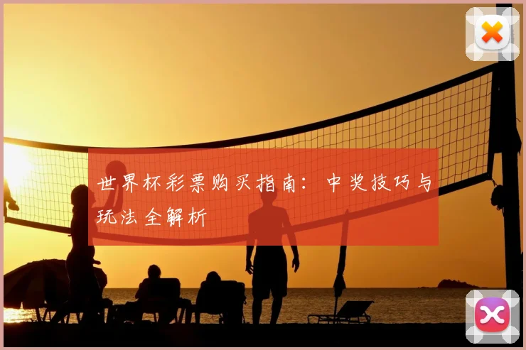 世界杯彩票购买指南：中奖技巧与玩法全解析