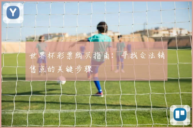 世界杯彩票购买指南：寻找合法销售点的关键步骤
