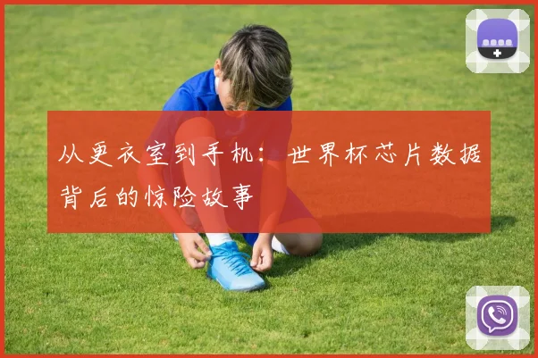 从更衣室到手机：世界杯芯片数据背后的惊险故事