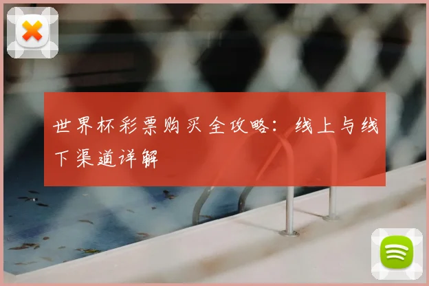世界杯彩票购买全攻略：线上与线下渠道详解