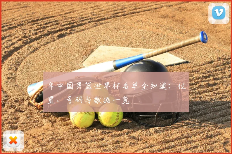 年中国男篮世界杯名单全知道：位置、号码与数据一览