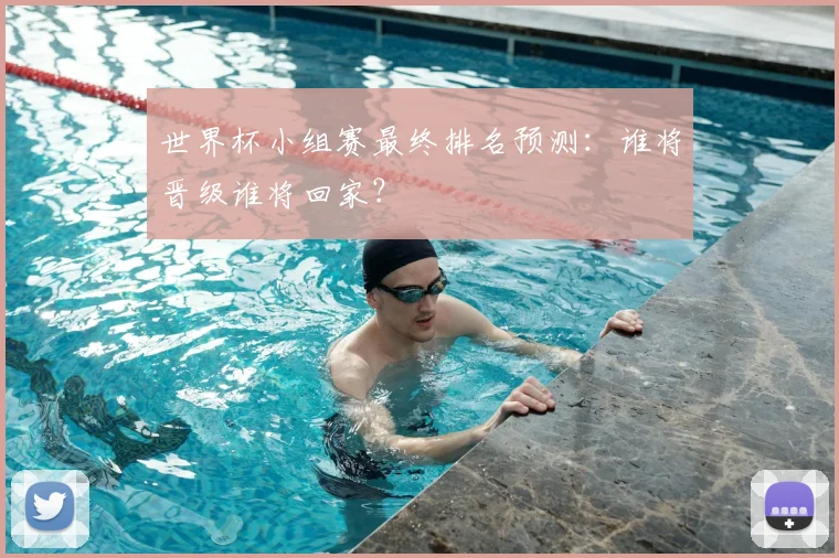 世界杯小组赛最终排名预测:谁将晋级谁将回家?