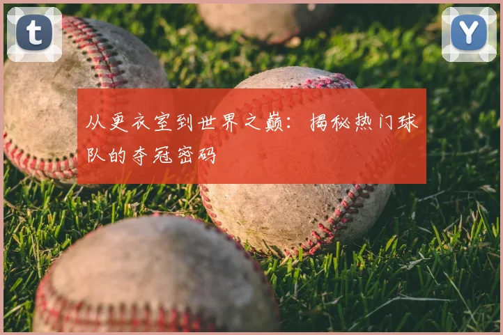 从更衣室到世界之巅：揭秘热门球队的夺冠密码